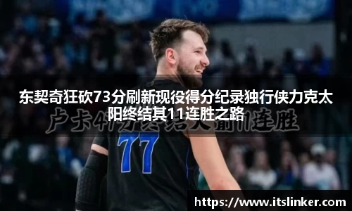 东契奇狂砍73分刷新现役得分纪录独行侠力克太阳终结其11连胜之路