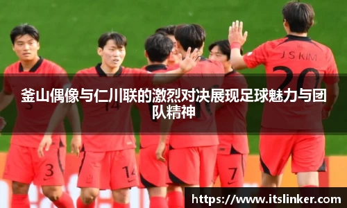 釜山偶像与仁川联的激烈对决展现足球魅力与团队精神